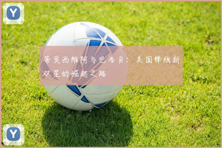蒂莫西维阿与巴洛贡:美国锋线新双星的崛起之路