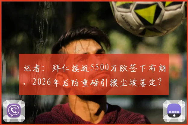 记者:拜仁接近5500万欧签下布朗,2026年后防重磅引援尘埃落定?