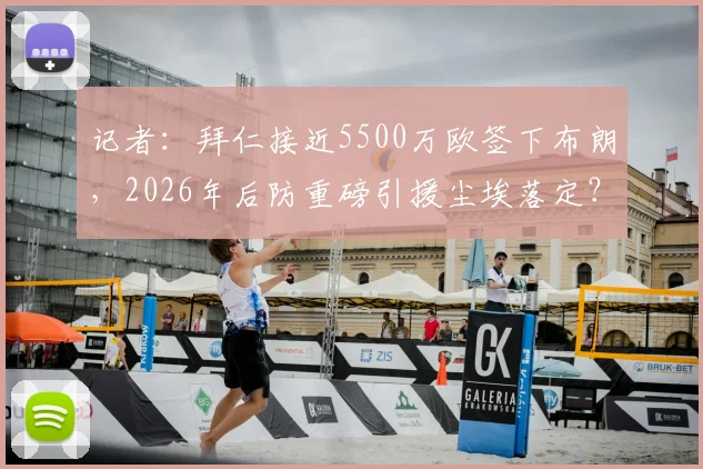 记者:拜仁接近5500万欧签下布朗,2026年后防重磅引援尘埃落定?