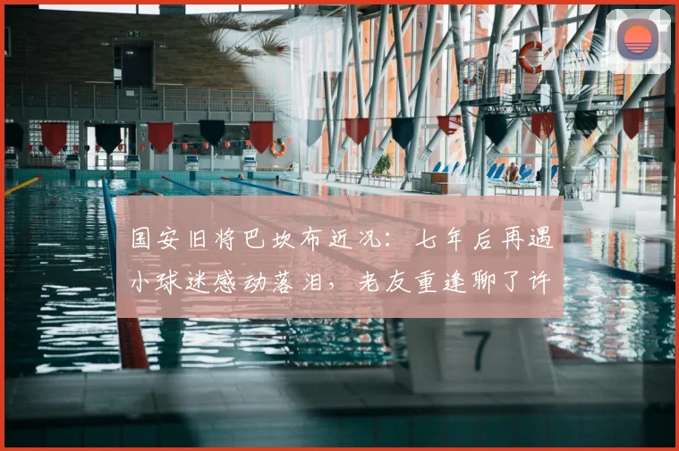 国安旧将巴坎布近况：七年后再遇小球迷感动落泪，老友重逢聊了许久