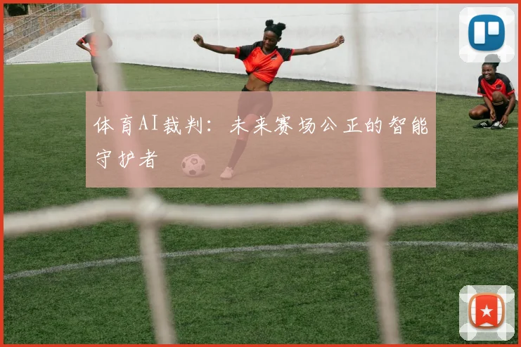 体育AI裁判:未来赛场公正的智能守护者
