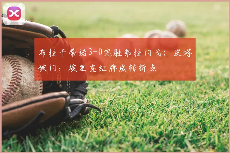 布拉干蒂诺3-0完胜弗拉门戈:皮塔破门,埃里克红牌成转折点