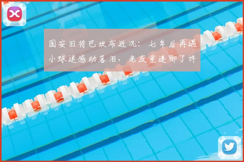 国安旧将巴坎布近况：七年后再遇小球迷感动落泪，老友重逢聊了许久
