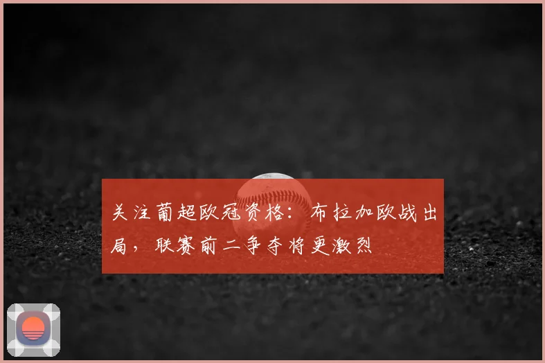 关注葡超欧冠资格：布拉加欧战出局，联赛前二争夺将更激烈
