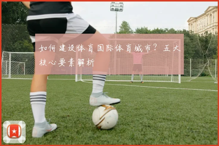 如何建设体育国际体育城市？五大核心要素解析
