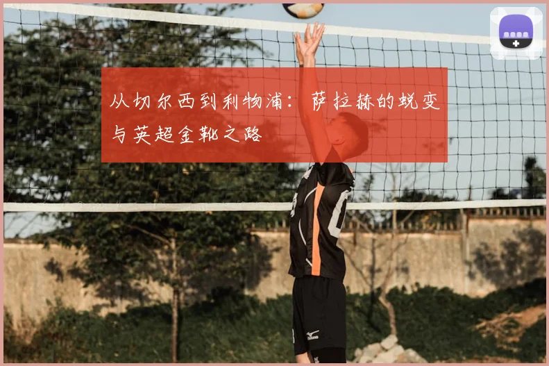 从切尔西到利物浦:萨拉赫的蜕变与英超金靴之路