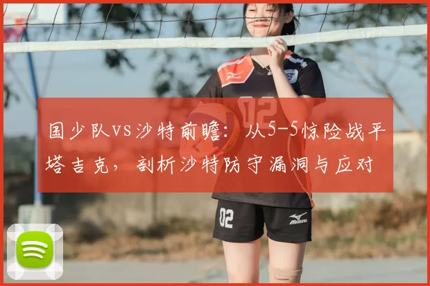 国少队vs沙特前瞻：从5-5惊险战平塔吉克，剖析沙特防守漏洞与应对策略