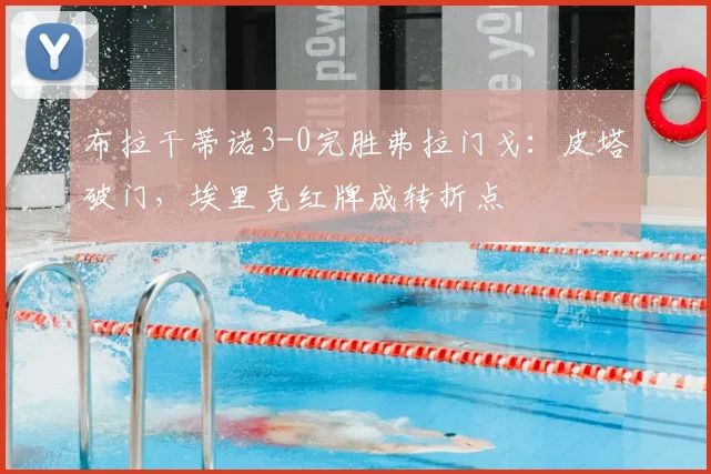 布拉干蒂诺3-0完胜弗拉门戈:皮塔破门,埃里克红牌成转折点