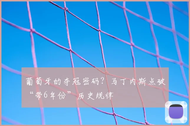 葡萄牙的夺冠密码?马丁内斯点破“带6年份”历史规律