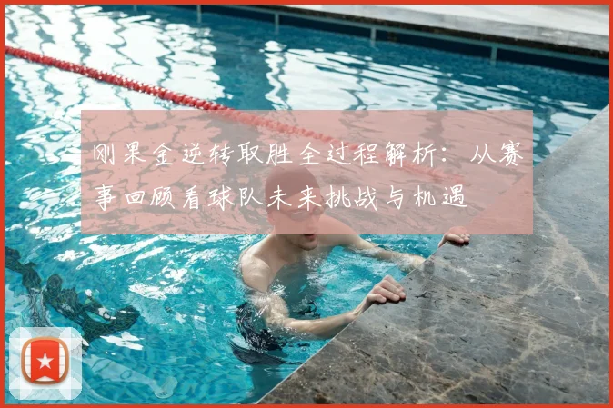 刚果金逆转取胜全过程解析：从赛事回顾看球队未来挑战与机遇