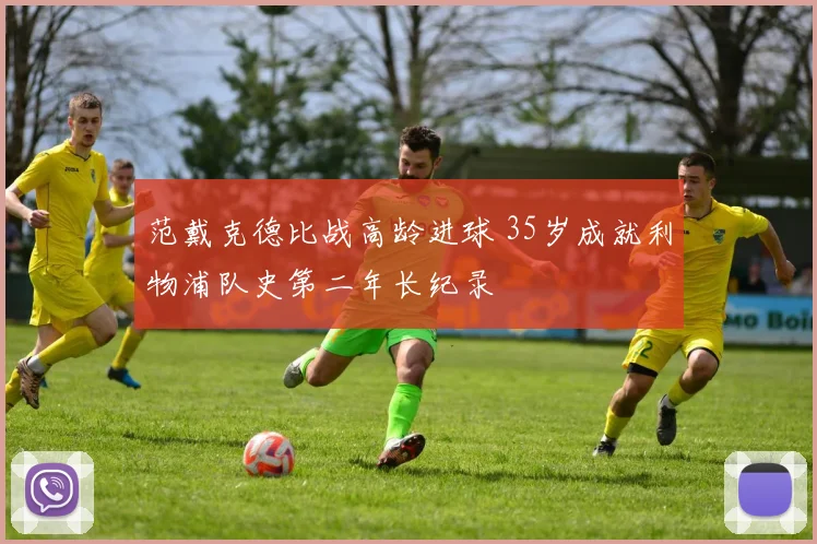 范戴克德比战高龄进球 35岁成就利物浦队史第二年长纪录