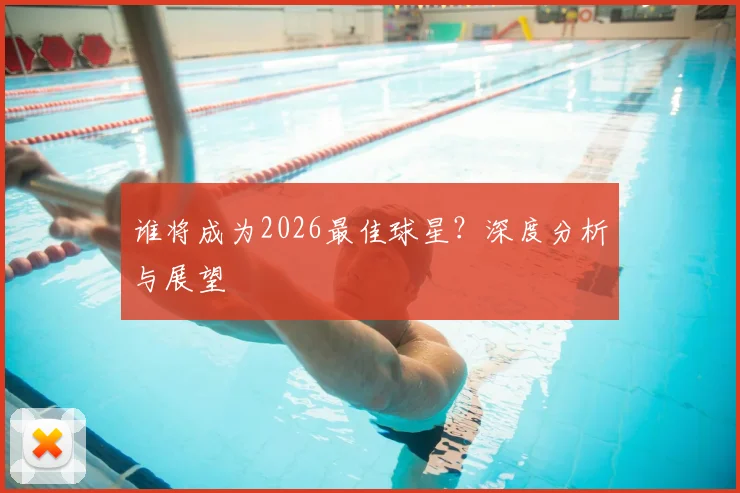 谁将成为2026最佳球星？深度分析与展望